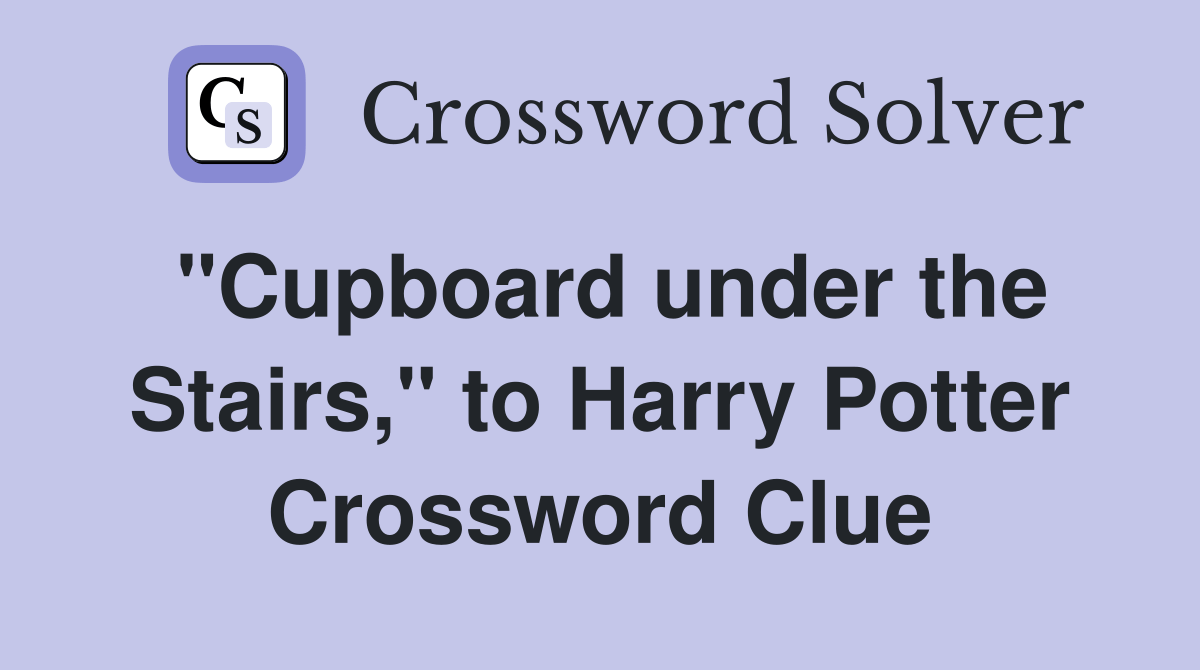 "Cupboard under the Stairs," to Harry Potter Crossword Clue Answers